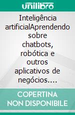 Inteligência artificialAprendendo sobre chatbots, robótica e outros aplicativos de negócios. E-book. Formato EPUB ebook