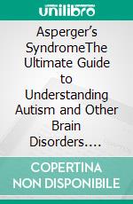 Asperger’s SyndromeThe Ultimate Guide to Understanding Autism and Other Brain Disorders. E-book. Formato EPUB ebook