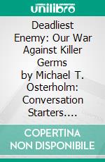 Deadliest Enemy: Our War Against Killer Germs by Michael T. Osterholm: Conversation Starters. E-book. Formato EPUB ebook di dailyBooks