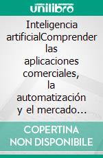 Inteligencia artificialComprender las aplicaciones comerciales, la automatización y el mercado laboral. E-book. Formato EPUB ebook di John Adamssen