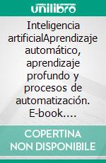 Inteligencia artificialAprendizaje automático, aprendizaje profundo y procesos de automatización. E-book. Formato EPUB ebook