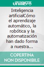 Inteligencia artificialCómo el aprendizaje automático, la robótica y la automatización han dado forma a nuestra sociedad. E-book. Formato EPUB ebook di John Adamssen