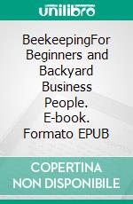 BeekeepingFor Beginners and Backyard Business People. E-book. Formato EPUB ebook