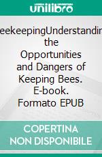 BeekeepingUnderstanding the Opportunities and Dangers of Keeping Bees. E-book. Formato EPUB ebook