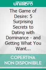 The Game of Desire: 5 Surprising Secrets to Dating with Dominance - and Getting What You Want by Shannon Boodram: Conversation Starters. E-book. Formato EPUB ebook di dailyBooks