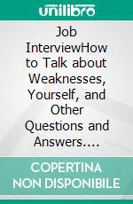 Job InterviewHow to Talk about Weaknesses, Yourself, and Other Questions and Answers. E-book. Formato EPUB ebook di Derrick Foresight