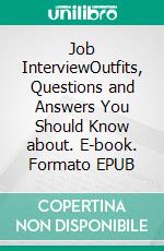 Job InterviewOutfits, Questions and Answers You Should Know about. E-book. Formato EPUB ebook di Derrick Foresight