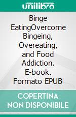 Binge EatingOvercome Bingeing, Overeating, and Food Addiction. E-book. Formato EPUB ebook