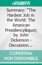 Summary: “The Hardest Job in the World: The American Presidency&quot; by John Dickerson - Discussion Prompts. E-book. Formato EPUB ebook