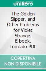 The Golden Slipper, and Other Problems for Violet Strange. E-book. Formato PDF ebook di Anna Katharine Green