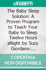 The Baby Sleep Solution: A Proven Program to Teach Your Baby to Sleep Twelve Hours aNight by Suzy Giordano: Conversation Starters. E-book. Formato EPUB ebook di dailyBooks