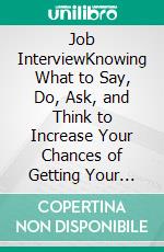 Job InterviewKnowing What to Say, Do, Ask, and Think to Increase Your Chances of Getting Your Dream Job. E-book. Formato EPUB ebook