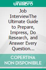 Job InterviewThe Ultimate Guide to Prepare, Impress, Do Research, and Answer Every Question Right. E-book. Formato EPUB ebook