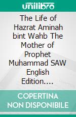 The Life of Hazrat Aminah bint Wahb The Mother of Prophet Muhammad SAW English Edition. E-book. Formato PDF ebook di Jannah Firdaus Mediapro