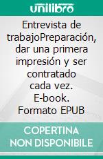 Entrevista de trabajoPreparación, dar una primera impresión y ser contratado cada vez. E-book. Formato EPUB ebook