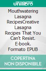 Mouthwatering Lasagna RecipesCreative Lasagna Recipes That You Can't Resist. E-book. Formato EPUB ebook