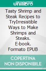 Tasty Shrimp and Steak Recipes to TryIrresistible Ways to Make Shrimps and Steaks. E-book. Formato EPUB ebook