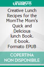 Creative Lunch Recipes for the MomThe Mom's Quick and Delicious lunch Book. E-book. Formato EPUB ebook