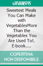 Sweetest Meals You Can Make with VegetablesMore Than the Vegetables You Are Used To!. E-book. Formato EPUB ebook