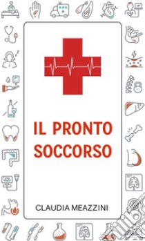 Il Pronto Soccorso. E-book. Formato EPUB ebook di Claudia Meazzini