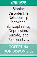 Bipolar DisorderThe Relationship between Schizophrenia, Depression, Suicide, and Personality Disorders. E-book. Formato EPUB ebook