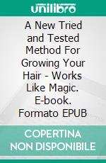 A New Tried and Tested Method For Growing Your Hair - Works Like Magic. E-book. Formato EPUB ebook di Robbin Harris