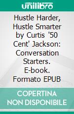 Hustle Harder, Hustle Smarter by Curtis '50 Cent' Jackson: Conversation Starters. E-book. Formato EPUB ebook