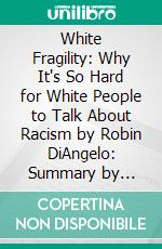 White Fragility: Why It's So Hard for White People to Talk About Racism by Robin DiAngelo: Summary by Fireside Reads. E-book. Formato EPUB ebook di Fireside Reads