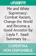 Me and White Supremacy: Combat Racism, Change the World and Become a Good Ancestor by Layla F. Saad: Summary by Fireside Reads. E-book. Formato EPUB ebook