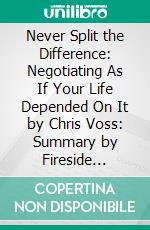 Never Split the Difference: Negotiating As If Your Life Depended On It by Chris Voss: Summary by Fireside Reads. E-book. Formato EPUB ebook di Fireside Reads