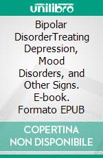 Bipolar DisorderTreating Depression, Mood Disorders, and Other Signs. E-book. Formato EPUB ebook