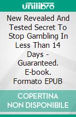 New Revealed And Tested Secret To Stop Gambling In Less Than 14 Days - Guaranteed. E-book. Formato EPUB ebook di Robbin Harris