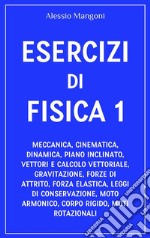 Esercizi di fisica 1meccanica, cinematica, dinamica, piano inclinato, vettori, gravitazione, forze di attrito, forza elastica, leggi di conservazione, moto armonico, corpo rigido. E-book. Formato EPUB ebook