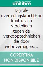 Digitale overredingskrachtHoe kunt u zich verdedigen tegen de verkooptechnieken die door webovertuigers worden toegepast. E-book. Formato EPUB ebook di Stefano Calicchio