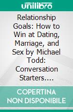 Relationship Goals: How to Win at Dating, Marriage, and Sex by Michael Todd: Conversation Starters. E-book. Formato EPUB ebook di dailyBooks