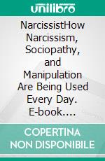 NarcissistHow Narcissism, Sociopathy, and Manipulation Are Being Used Every Day. E-book. Formato EPUB ebook