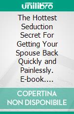 The Hottest Seduction Secret For Getting Your Spouse Back Quickly and Painlessly. E-book. Formato EPUB ebook di Kam Griffin