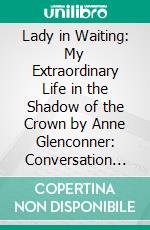 Lady in Waiting: My Extraordinary Life in the Shadow of the Crown by Anne Glenconner: Conversation Starters. E-book. Formato EPUB ebook di dailyBooks