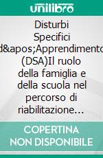 Disturbi Specifici d&apos;Apprendimento (DSA)Il ruolo della famiglia e della scuola nel percorso di riabilitazione dell&apos;alunno con DSA. E-book. Formato EPUB