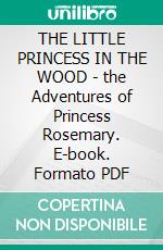 THE LITTLE PRINCESS IN THE WOOD - the Adventures of Princess Rosemary. E-book. Formato PDF ebook