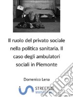 Il ruolo del Privato sociale nella politica sanitaria italiana. Il caso degli ambulatori sociali in Piemonte.. E-book. Formato PDF ebook