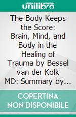 The Body Keeps the Score: Brain, Mind, and Body in the Healing of Trauma by Bessel van der Kolk MD: Summary by Fireside Reads. E-book. Formato EPUB ebook di Fireside Reads