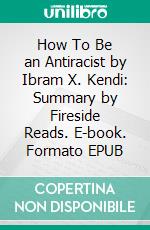 How To Be an Antiracist by Ibram X. Kendi: Summary by Fireside Reads. E-book. Formato EPUB ebook di Fireside Reads