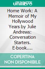 Home Work: A Memoir of My Hollywood Years by Julie Andrews: Conversation Starters. E-book. Formato EPUB ebook di dailyBooks