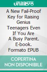 A New Fail-Proof Key for Raising Genius Teenagers Even If You Are A Busy Parent. E-book. Formato EPUB ebook di Kam Griffin