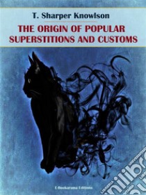 The Origins of Popular Superstitions and Customs. E-book. Formato EPUB ebook di T. Sharper Knowlson