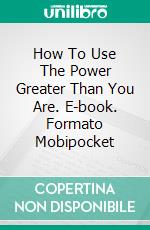 How To Use The Power Greater Than You Are. E-book. Formato Mobipocket ebook