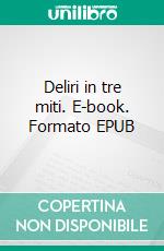 Deliri in tre miti. E-book. Formato EPUB ebook