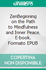 ZenBeginning on the Path to Mindfulness and Inner Peace. E-book. Formato EPUB ebook