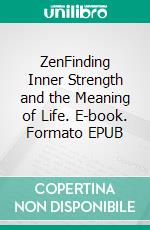 ZenFinding Inner Strength and the Meaning of Life. E-book. Formato EPUB ebook